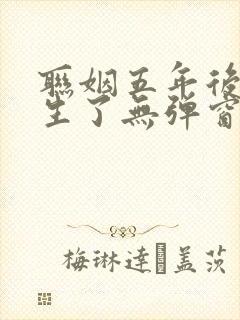 联姻五年后她重生了无弹窗全文免费阅读