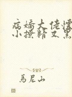病娇大佬怀里的小撩精又黑化了小说