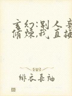 玄幻:别人辛苦修炼,我直接无敌小说