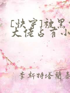 [快穿]被黑化大佬占有小说