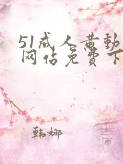 51成人黄动漫网站免费下载