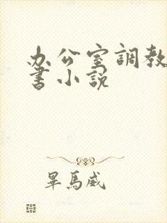办公室调教女秘书小说