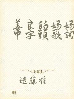 善良的妈妈朋友中字头歌词韩国电