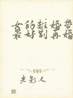 女的离婚带女儿最好别再婚了