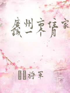 广州市住家保姆钱一个月