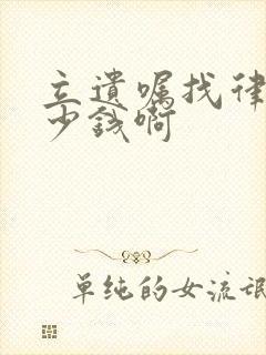 立遗嘱找律师多少钱啊