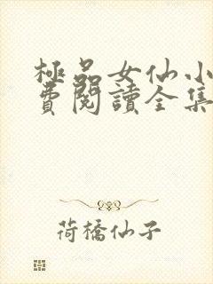 极品女仙小说免费阅读全集