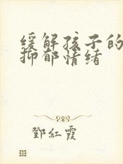 缓解孩子的焦虑抑郁情绪