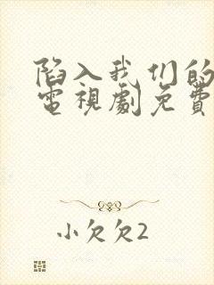陷入我们的热恋电视剧免费观看1080p