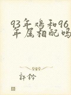 93年鸡和96年属相配吗