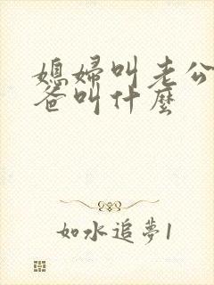 媳妇叫老公的爸爸叫什么