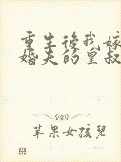 重生后我嫁了未婚夫的皇叔小说免费阅读txt