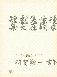 短剧失忆后老公每天在线求名分全集