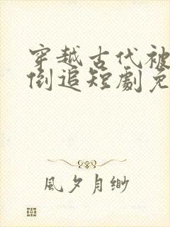 穿越古代被女帝倒追短剧免费播放