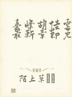 秦峰胡佳云小说最新章节免费阅读
