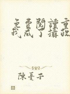 免费阅读重生后我成了摄政王的掌心宠