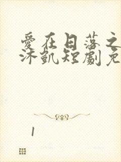 爱在日落之前王沐凯短剧免费观看