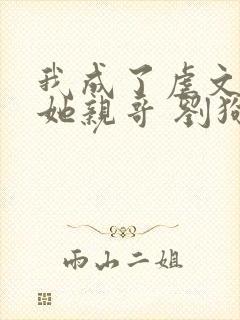 我成了虐文女主她亲哥 刘狗花