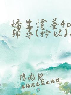 娇生惯养4ph归寻(矜以)小说免费阅读