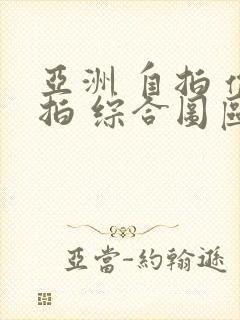 亚洲 自拍 偷拍 综合图区