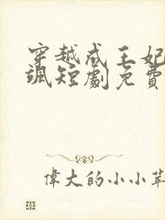 穿越成王妃美又飒短剧免费观看