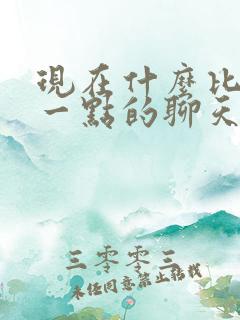 现在什么比较好一点的聊天软件