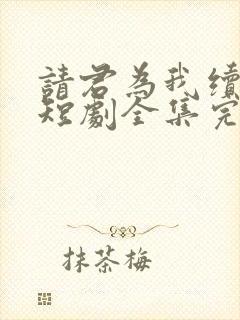 请君为我续长生短剧全集完整版免费