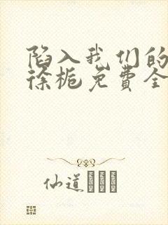 陷入我们的热恋徐栀免费全集