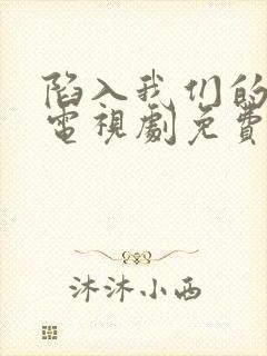 陷入我们的热恋电视剧免费观看陈哲远