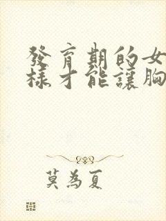 发育期的女孩怎样才能让胸部变大