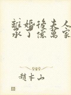 离婚后夫人她继承了亿万家产