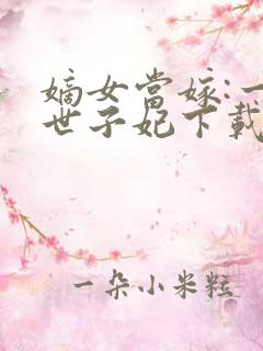 嫡女当嫁:一等世子妃下载txt