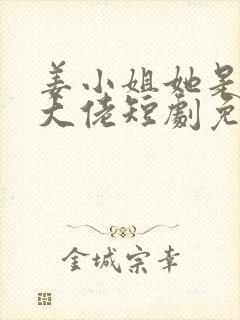 姜小姐她是王牌大佬短剧免费观看