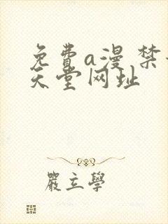 免费a漫 禁漫天堂网址