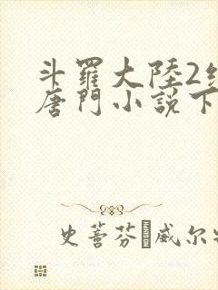 斗罗大陆2绝世唐门小说下载txt