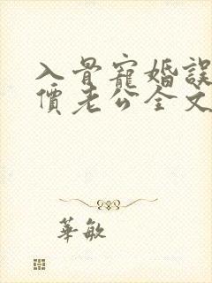 入骨宠婚误惹天价老公全文阅读