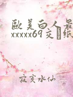 欧美白人最猛性xxxxx69交·纸:.