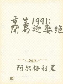 重生1991:开局迎娶绝美班长余年周婉