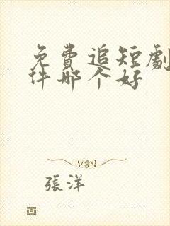免费追短剧的软件哪个好