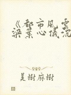 《都市风云》乔梁叶心仪沉浮做局