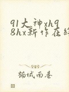 91大神xh98hx新作在线播放
