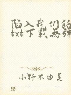 陷入我们的热恋txt下载无弹窗