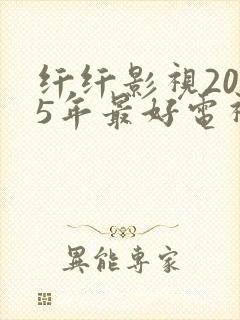 纤纤影视2025年最好电视剧在线观看