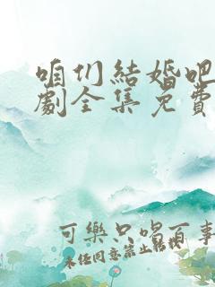 咱们结婚吧电视剧全集免费观看