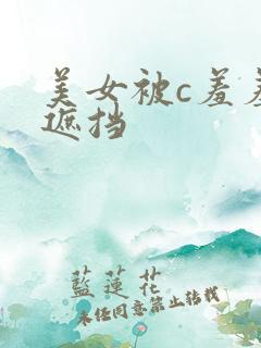 美女被c羞羞无遮挡