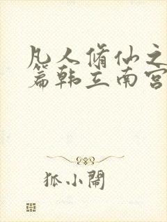 凡人修仙之仙界篇韩立南宫婉免费阅读原文