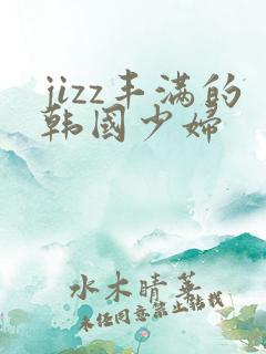 jizz丰满的韩国少妇