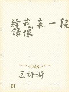 给我来一段黄色录像