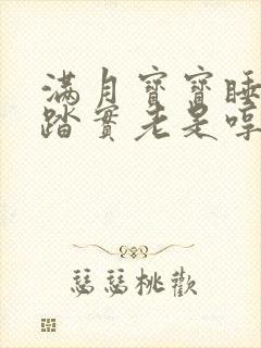 满月宝宝睡觉不踏实老是哼唧扭动哭闹