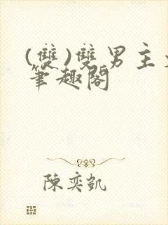 (双)双男主文笔趣阁